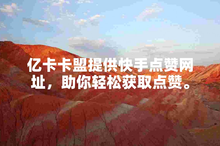 亿卡卡盟提供快手点赞网址，助你轻松获取点赞。