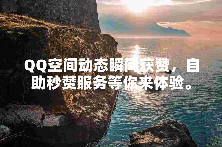 QQ空间动态瞬间获赞，自助秒赞服务等你来体验。