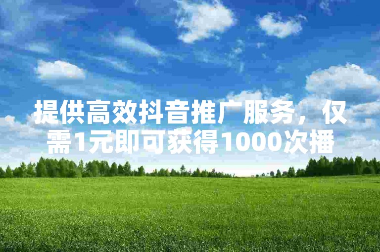 提供高效抖音推广服务，仅需1元即可获得1000次播放量，同时还有超值优惠，0.01元可购得一千赞。