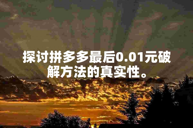 探讨拼多多最后0.01元破解方法的真实性。