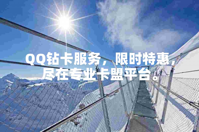 QQ钻卡服务，限时特惠，尽在专业卡盟平台。