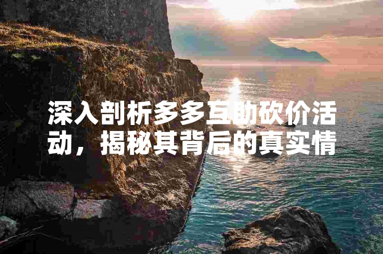 深入剖析多多互助砍价活动，揭秘其背后的真实情况。