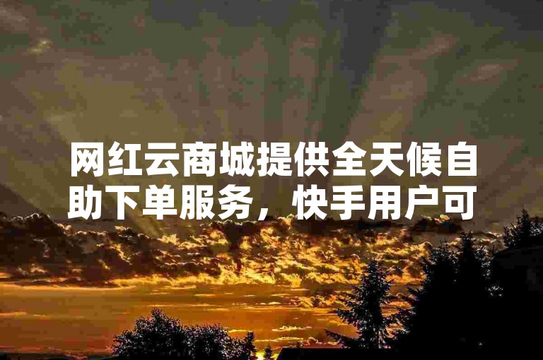 网红云商城提供全天候自助下单服务，快手用户可随时增加双击量。