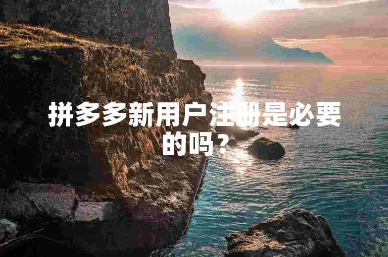 拼多多新用户注册是必要的吗？