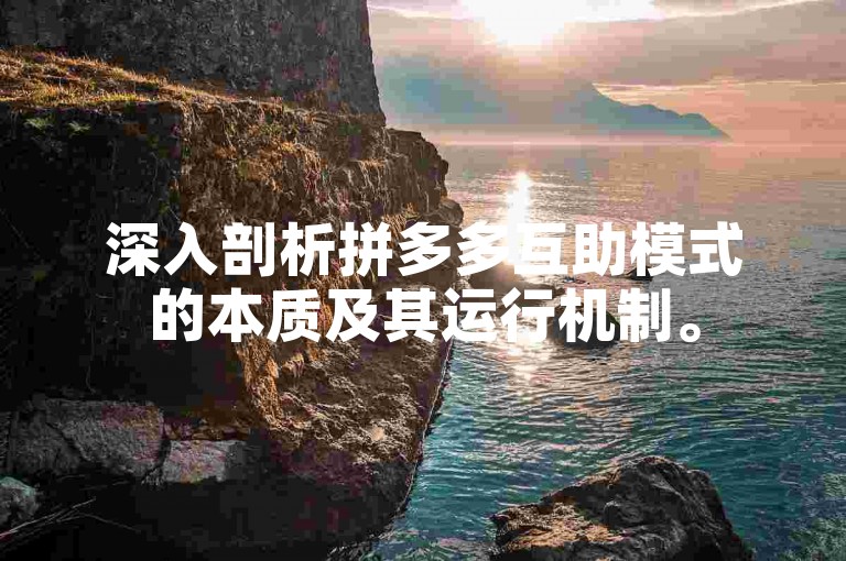 深入剖析拼多多互助模式的本质及其运行机制。