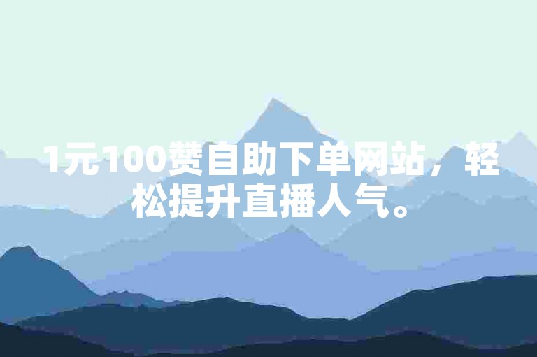 1元100赞自助下单网站，轻松提升直播人气。