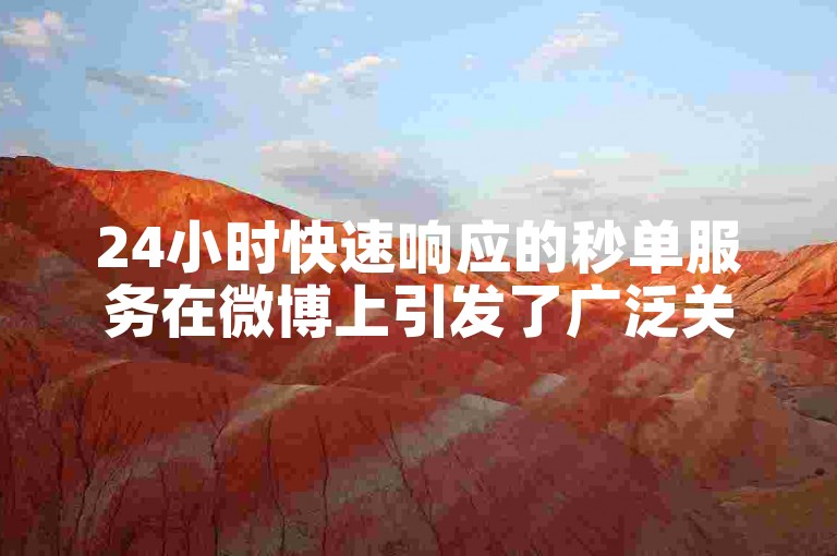 24小时快速响应的秒单服务在微博上引发了广泛关注。