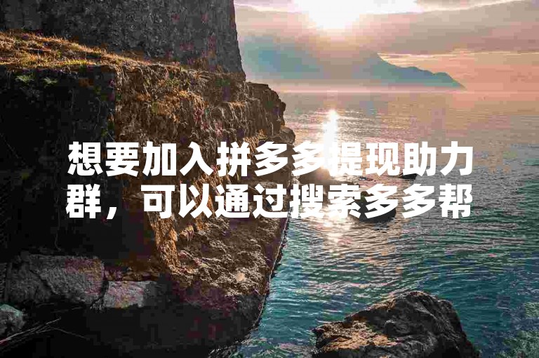 想要加入拼多多提现助力群，可以通过搜索多多帮助力平台来找到入口。