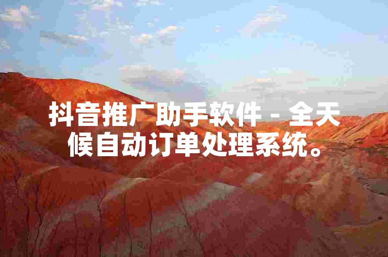 抖音推广助手软件 - 全天候自动订单处理系统。