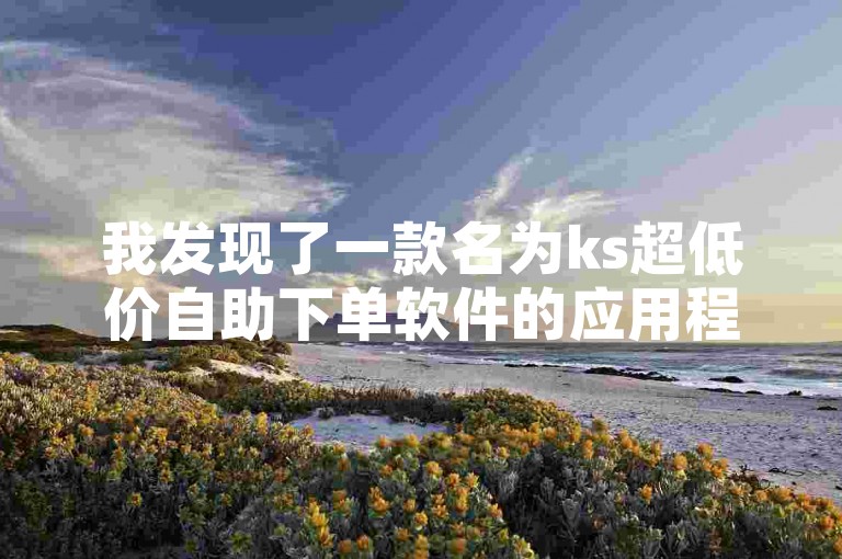 我发现了一款名为ks超低价自助下单软件的应用程序，它提供了便捷的在线服务。