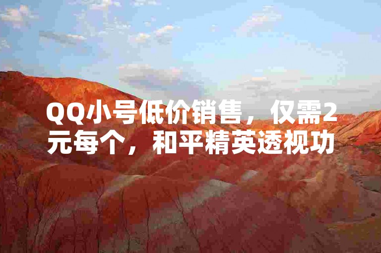 QQ小号低价销售，仅需2元每个，和平精英透视功能可购。