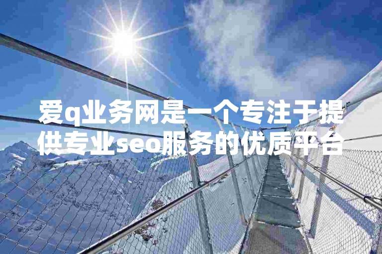 爱q业务网是一个专注于提供专业seo服务的优质平台。