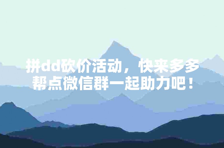 拼dd砍价活动，快来多多帮点微信群一起助力吧！