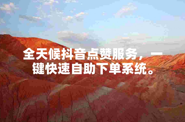 全天候抖音点赞服务，一键快速自助下单系统。