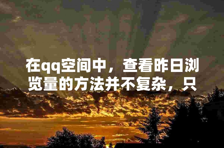 在qq空间中，查看昨日浏览量的方法并不复杂，只需进入个人主页的数据统计部分即可。