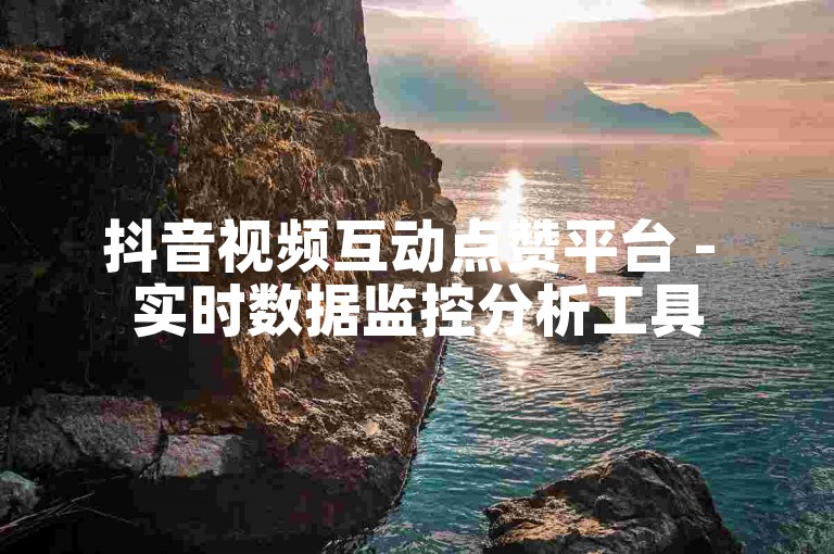 抖音视频互动点赞平台 - 实时数据监控分析工具