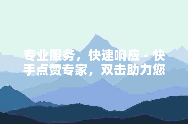专业服务，快速响应 - 快手点赞专家，双击助力您的视频热门 - 自助下单平台网站老马。
