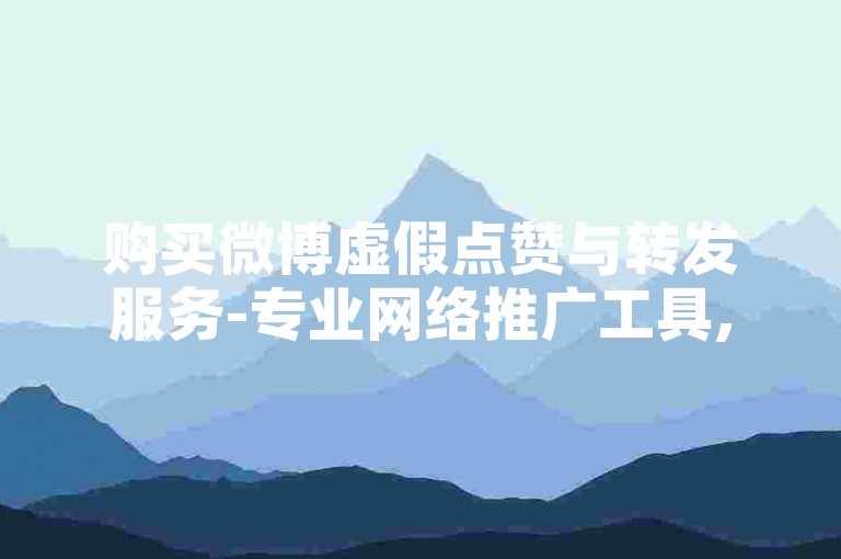 购买微博虚假点赞与转发服务-专业网络推广工具,虚拟商城-即时交易