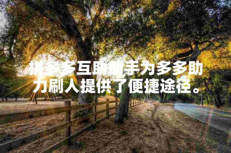 拼多多互助助手为多多助力刷人提供了便捷途径。