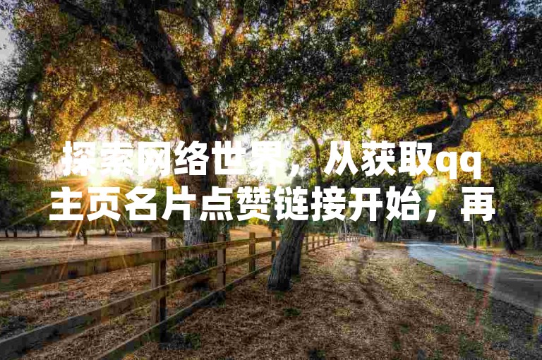 探索网络世界，从获取qq主页名片点赞链接开始，再到学习如何在抖音进行充值，拼多多助力平台网站和CF辅助卡盟为你提供全方位服务。