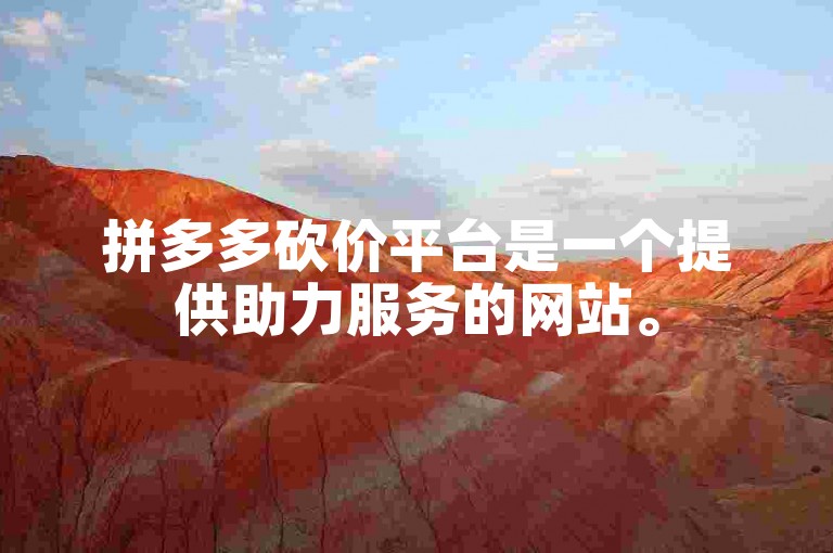 拼多多砍价平台是一个提供助力服务的网站。