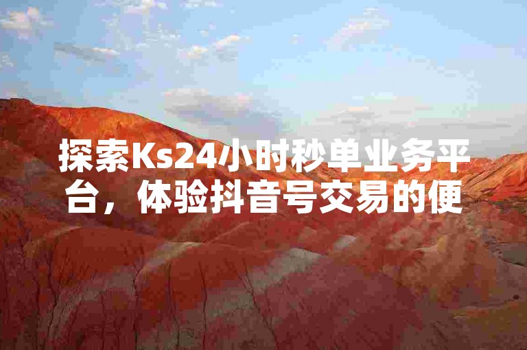 探索Ks24小时秒单业务平台，体验抖音号交易的便捷，同时享受抖音官方充值抖币服务，尽在黑马网。