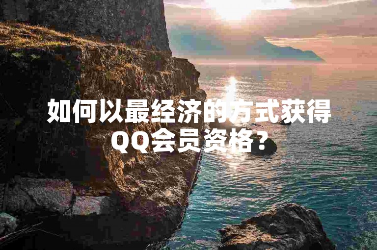 如何以最经济的方式获得QQ会员资格？