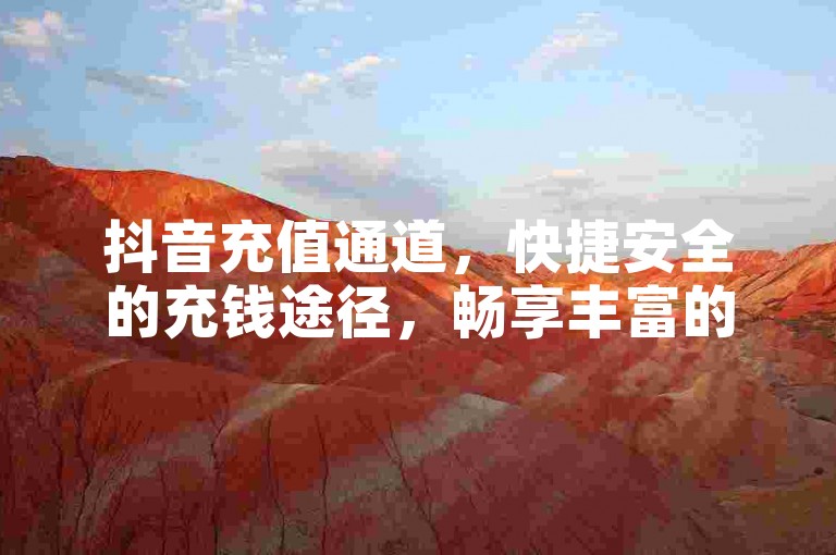 抖音充值通道，快捷安全的充钱途径，畅享丰富的抖音体验。