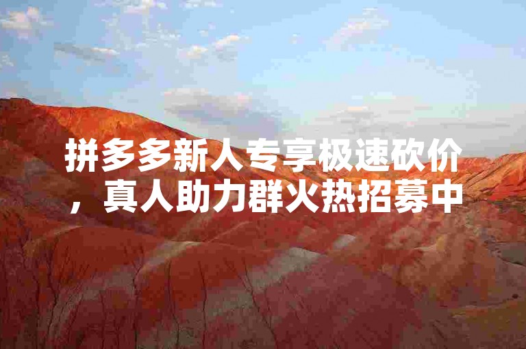 拼多多新人专享极速砍价，真人助力群火热招募中！
