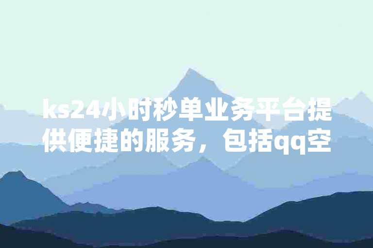 ks24小时秒单业务平台提供便捷的服务，包括qq空间说说赞50个秒到账和qq刷空间说说免费卡盟。