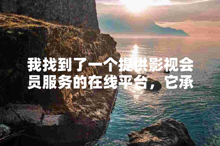 我找到了一个提供影视会员服务的在线平台，它承诺永久有效且价格优惠。