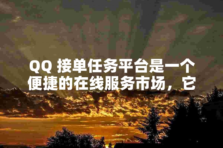 QQ 接单任务平台是一个便捷的在线服务市场，它连接了需求方和提供者。