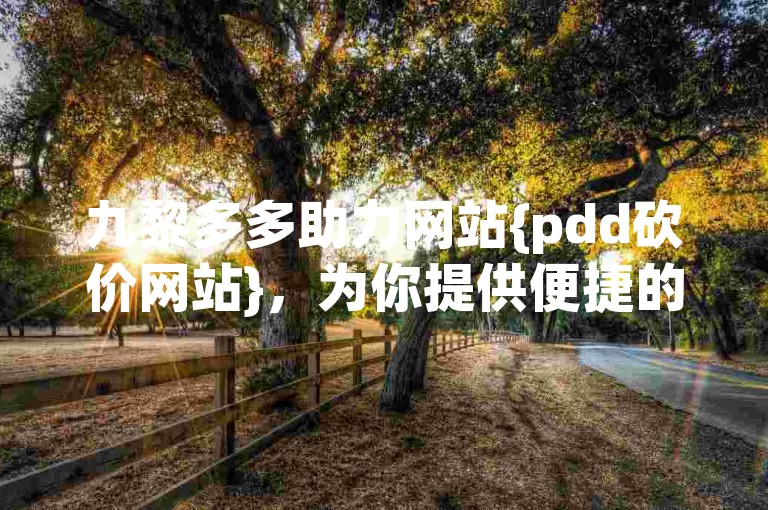 九黎多多助力网站{pdd砍价网站}，为你提供便捷的在线砍价服务。