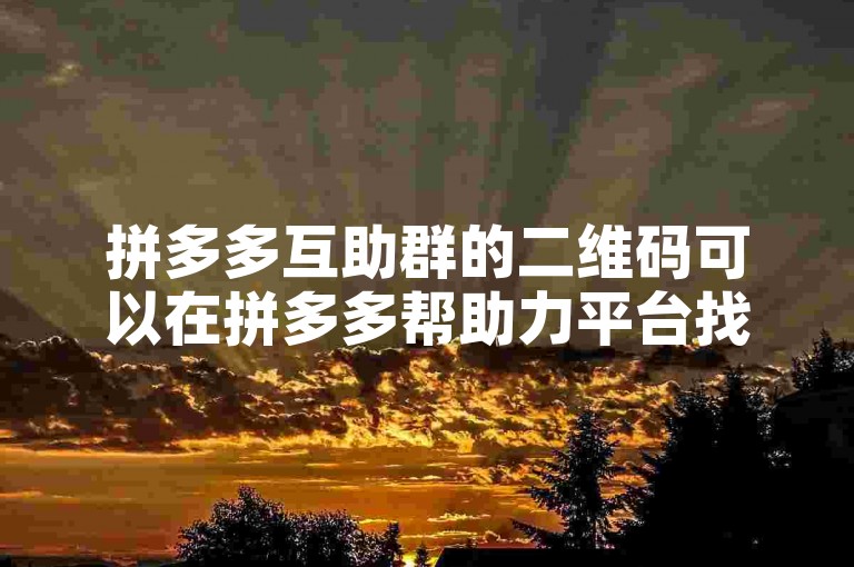 拼多多互助群的二维码可以在拼多多帮助力平台找到。
