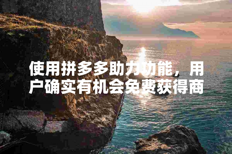 使用拼多多助力功能，用户确实有机会免费获得商品。