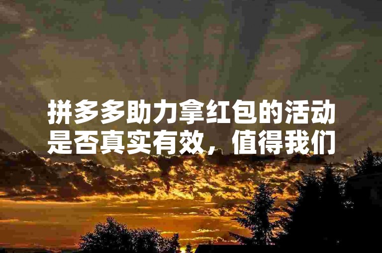 拼多多助力拿红包的活动是否真实有效，值得我们深入探究。