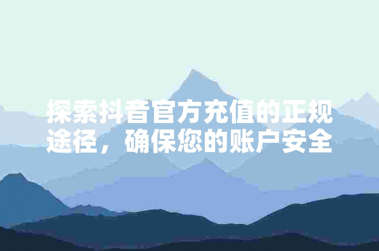 探索抖音官方充值的正规途径，确保您的账户安全与资金无忧。