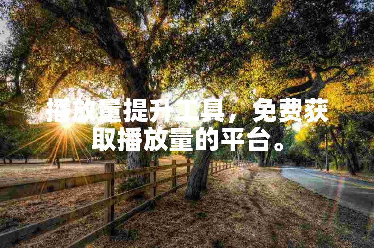 播放量提升工具，免费获取播放量的平台。