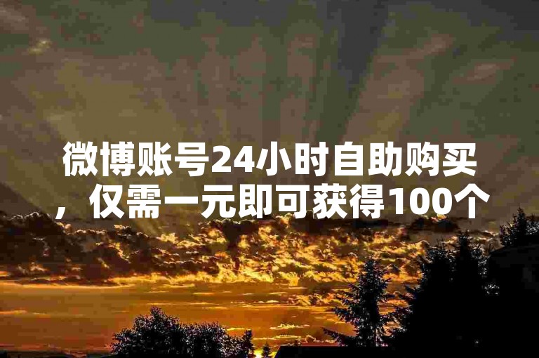 微博账号24小时自助购买，仅需一元即可获得100个。