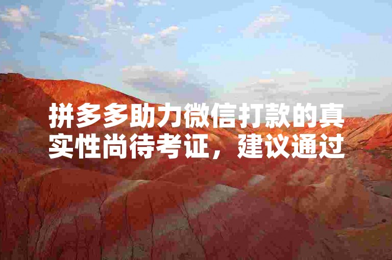 拼多多助力微信打款的真实性尚待考证，建议通过官方渠道了解相关信息。