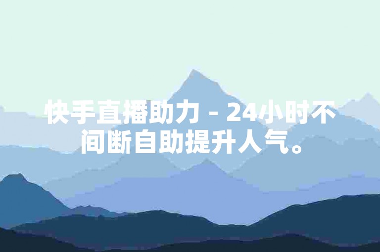 快手直播助力 - 24小时不间断自助提升人气。