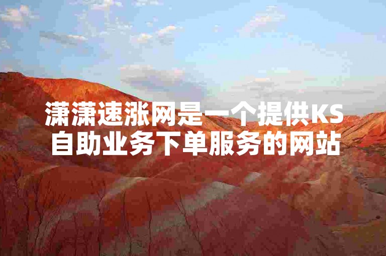 潇潇速涨网是一个提供KS自助业务下单服务的网站。