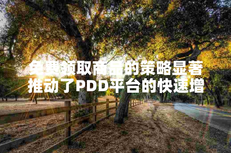 免费领取商品的策略显著推动了PDD平台的快速增长和市场影响力。