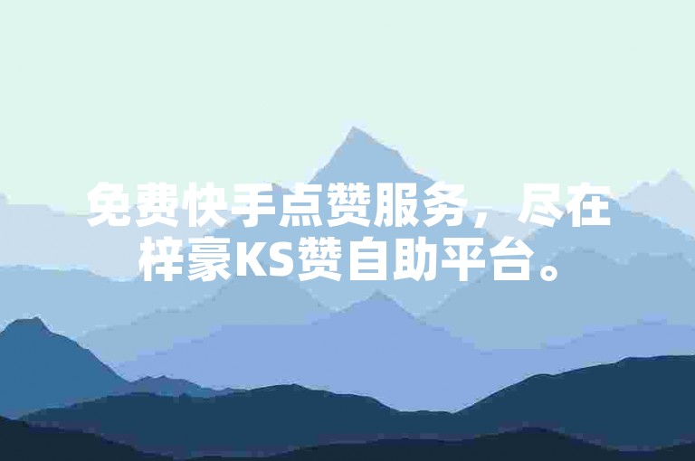 免费快手点赞服务，尽在梓豪KS赞自助平台。