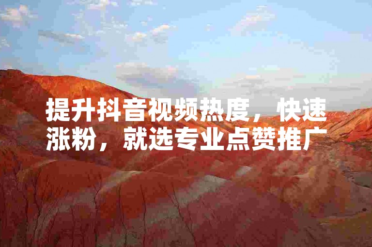 提升抖音视频热度，快速涨粉，就选专业点赞推广服务。