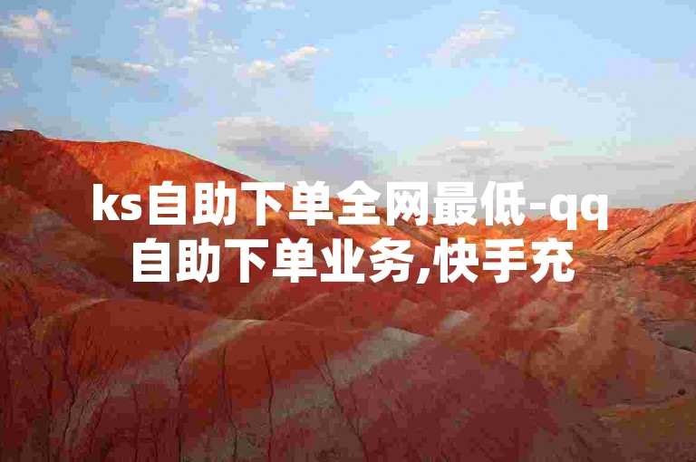 ks自助下单全网最低-qq自助下单业务,快手充50赞