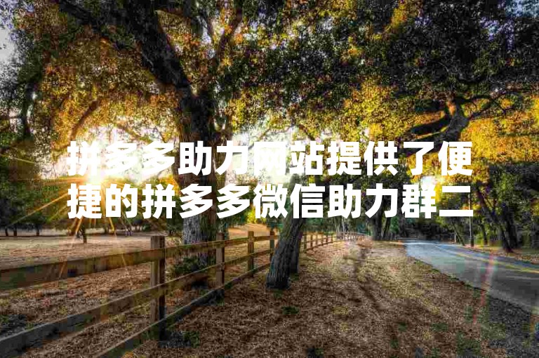 拼多多助力网站提供了便捷的拼多多微信助力群二维码，方便用户快速加入助力群。