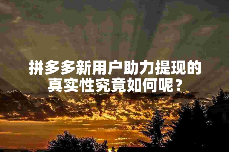 拼多多新用户助力提现的真实性究竟如何呢？