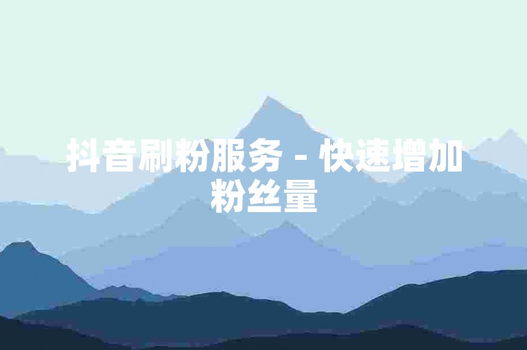 抖音刷粉服务 - 快速增加粉丝量