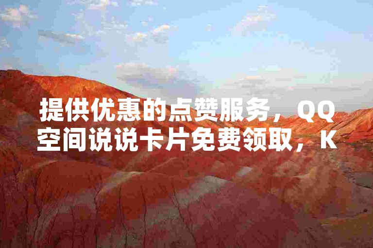 提供优惠的点赞服务，QQ空间说说卡片免费领取，KS直播业务下单平台 - 享受低价自助下单体验。